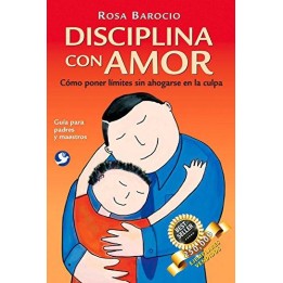 Disciplina con amor: Como poner limites sin ahogarse en la culpa